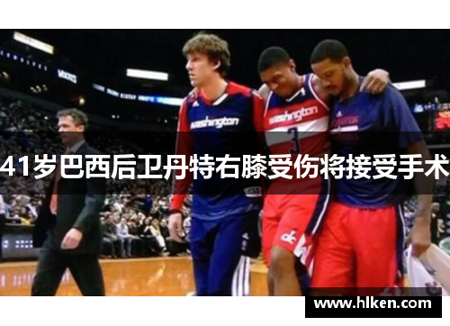 41岁巴西后卫丹特右膝受伤将接受手术